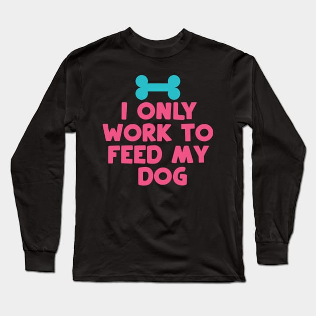 I Only Work to Feed My Dog Long Sleeve T-Shirt by DANPUBLIC